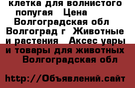 клетка для волнистого попугая › Цена ­ 500 - Волгоградская обл., Волгоград г. Животные и растения » Аксесcуары и товары для животных   . Волгоградская обл.